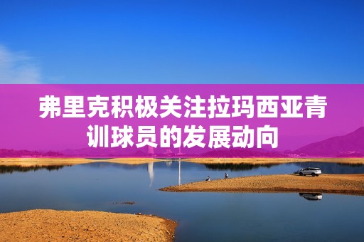 弗里克积极关注拉玛西亚青训球员的发展动向