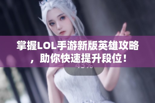 掌握LOL手游新版英雄攻略，助你快速提升段位！