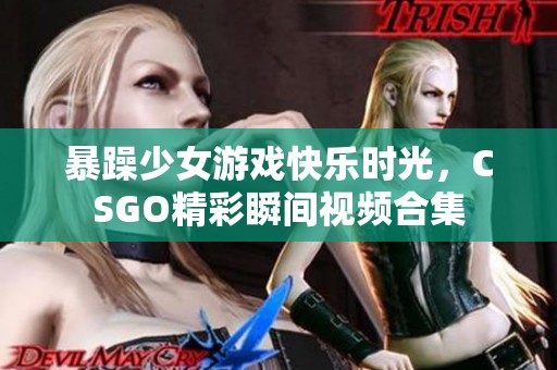 暴躁少女游戏快乐时光，CSGO精彩瞬间视频合集