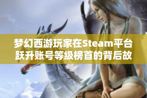 梦幻西游玩家在Steam平台跃升账号等级榜首的背后故事