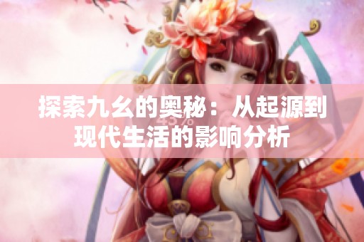 探索九幺的奥秘：从起源到现代生活的影响分析