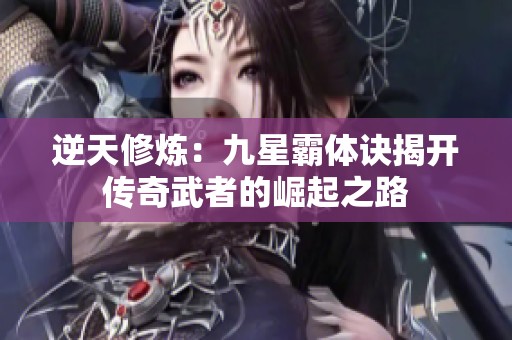 逆天修炼：九星霸体诀揭开传奇武者的崛起之路