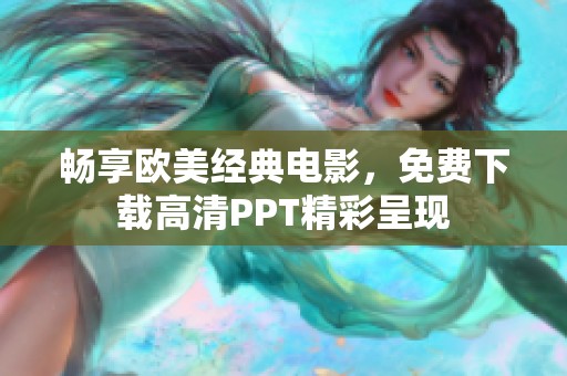 畅享欧美经典电影，免费下载高清PPT精彩呈现