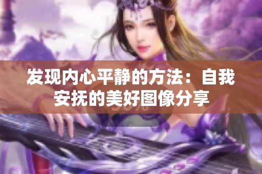 发现内心平静的方法：自我安抚的美好图像分享