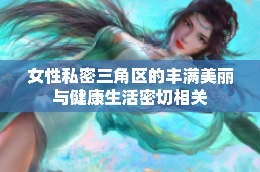 女性私密三角区的丰满美丽与健康生活密切相关