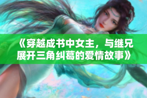 《穿越成书中女主，与继兄展开三角纠葛的爱情故事》