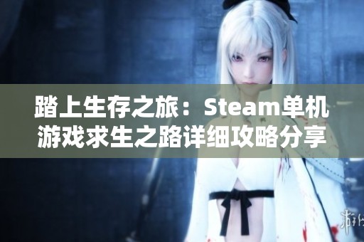 踏上生存之旅：Steam单机游戏求生之路详细攻略分享