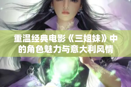 重温经典电影《三姐妹》中的角色魅力与意大利风情