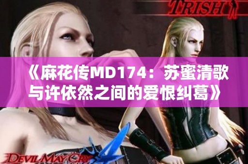 《麻花传MD174：苏蜜清歌与许依然之间的爱恨纠葛》