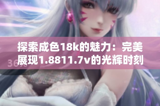 探索成色18k的魅力：完美展现1.8811.7v的光辉时刻