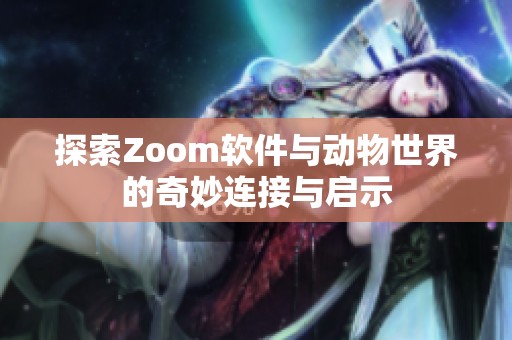 探索Zoom软件与动物世界的奇妙连接与启示