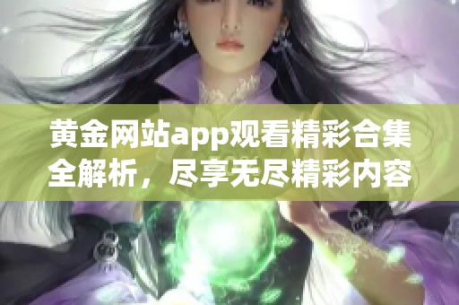 黄金网站app观看精彩合集全解析，尽享无尽精彩内容