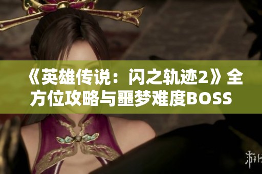 《英雄传说：闪之轨迹2》全方位攻略与噩梦难度BOSS详细解析