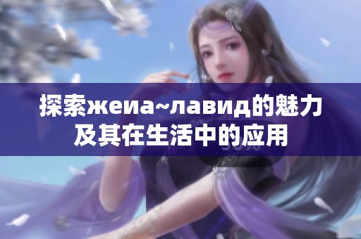 探索жeиа~лавид的魅力及其在生活中的应用