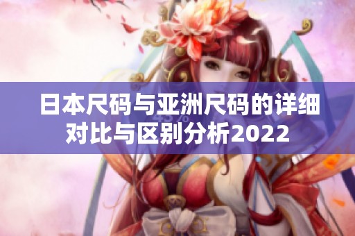 日本尺码与亚洲尺码的详细对比与区别分析2022