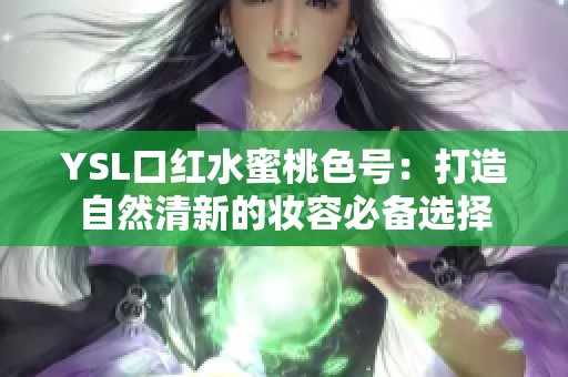 YSL口红水蜜桃色号：打造自然清新的妆容必备选择