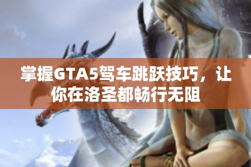 掌握GTA5驾车跳跃技巧，让你在洛圣都畅行无阻