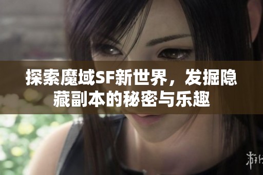 探索魔域SF新世界，发掘隐藏副本的秘密与乐趣