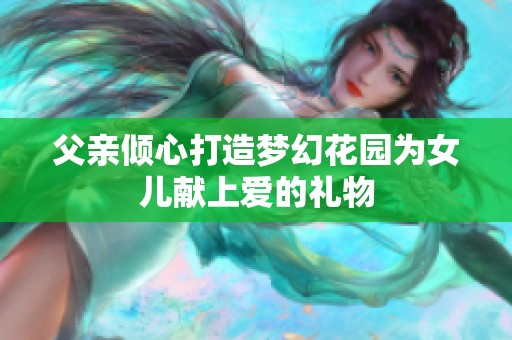 父亲倾心打造梦幻花园为女儿献上爱的礼物