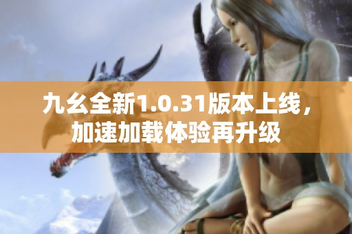 九幺全新1.0.31版本上线，加速加载体验再升级