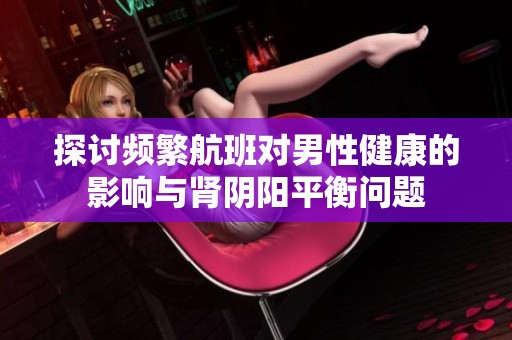 探讨频繁航班对男性健康的影响与肾阴阳平衡问题