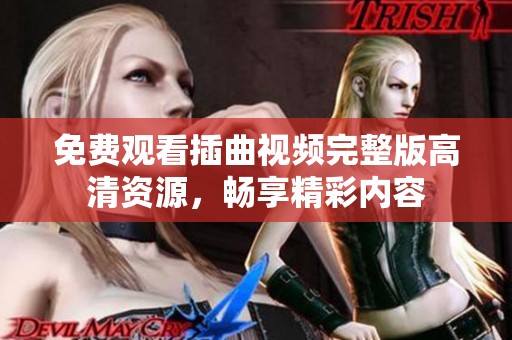 免费观看插曲视频完整版高清资源，畅享精彩内容