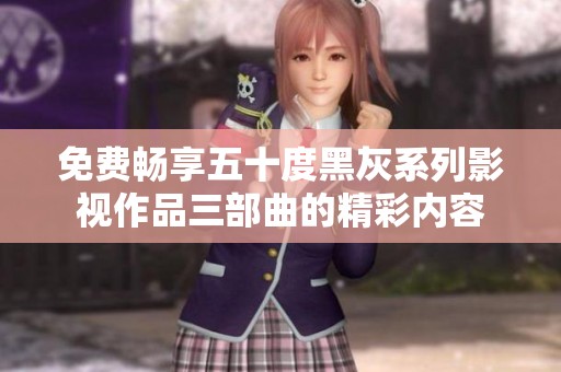 免费畅享五十度黑灰系列影视作品三部曲的精彩内容