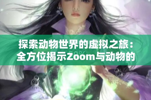 探索动物世界的虚拟之旅：全方位揭示Zoom与动物的完美结合