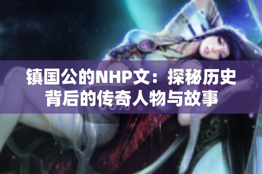 镇国公的NHP文：探秘历史背后的传奇人物与故事