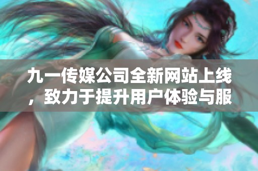 九一传媒公司全新网站上线，致力于提升用户体验与服务质量