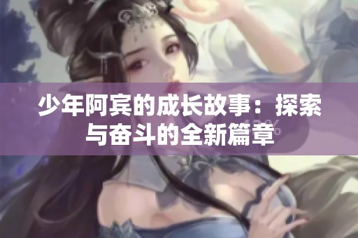 少年阿宾的成长故事：探索与奋斗的全新篇章