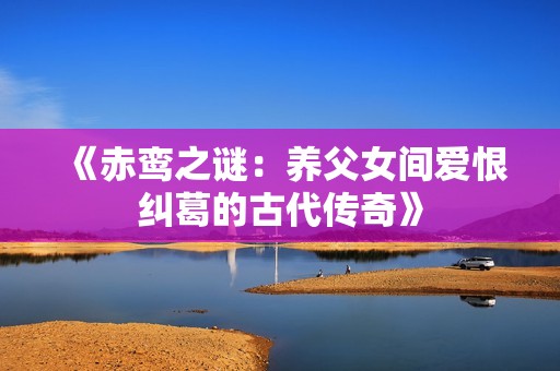 《赤鸾之谜：养父女间爱恨纠葛的古代传奇》
