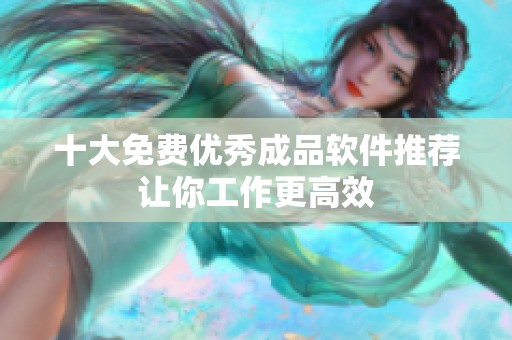 十大免费优秀成品软件推荐让你工作更高效