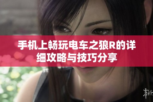 手机上畅玩电车之狼R的详细攻略与技巧分享