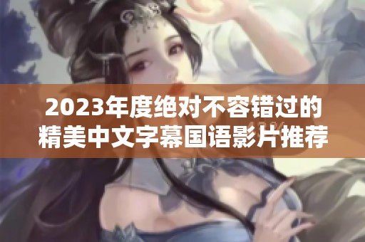 2023年度绝对不容错过的精美中文字幕国语影片推荐