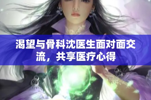 渴望与骨科沈医生面对面交流，共享医疗心得