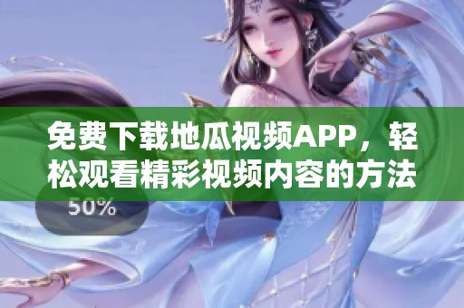 免费下载地瓜视频APP，轻松观看精彩视频内容的方法分享