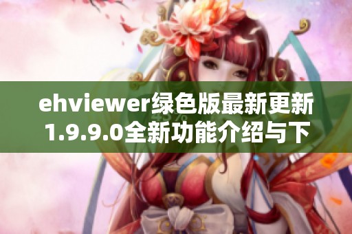 ehviewer绿色版最新更新1.9.9.0全新功能介绍与下载指南