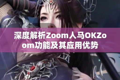 深度解析Zoom人马OKZoom功能及其应用优势