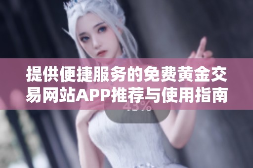 提供便捷服务的免费黄金交易网站APP推荐与使用指南