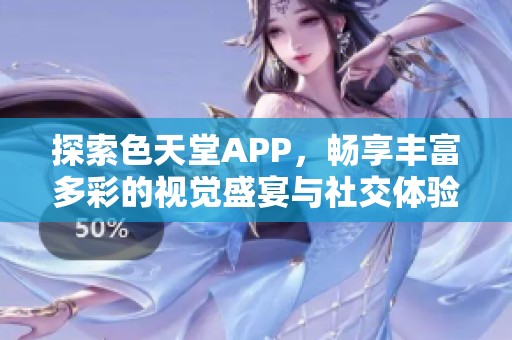 探索色天堂APP，畅享丰富多彩的视觉盛宴与社交体验