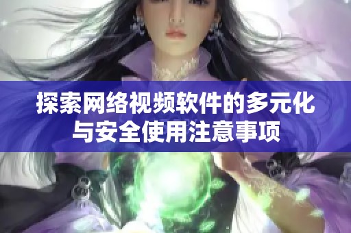 探索网络视频软件的多元化与安全使用注意事项