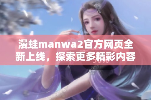 漫蛙manwa2官方网页全新上线，探索更多精彩内容！