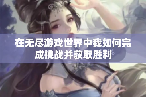 在无尽游戏世界中我如何完成挑战并获取胜利