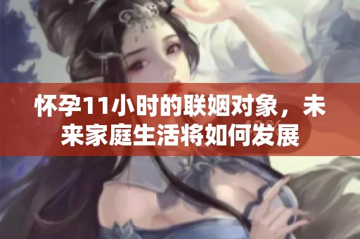 怀孕11小时的联姻对象，未来家庭生活将如何发展