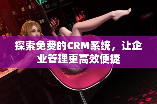 探索免费的CRM系统，让企业管理更高效便捷