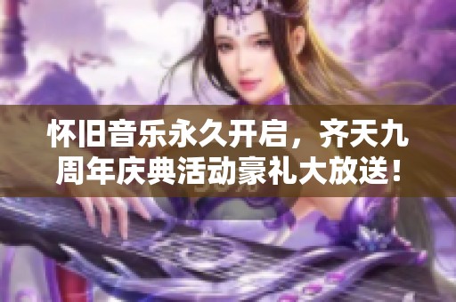 怀旧音乐永久开启，齐天九周年庆典活动豪礼大放送！