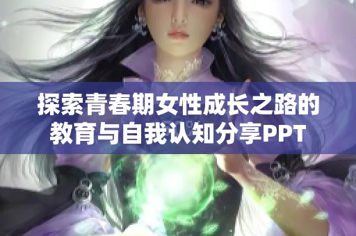 探索青春期女性成长之路的教育与自我认知分享PPT