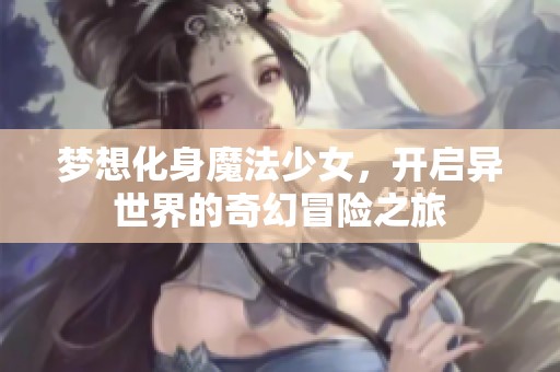 梦想化身魔法少女，开启异世界的奇幻冒险之旅