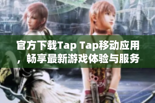 官方下载Tap Tap移动应用，畅享最新游戏体验与服务